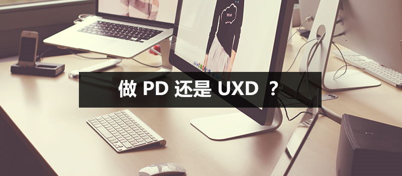 做 PD 还是 UXD ？我来告诉你